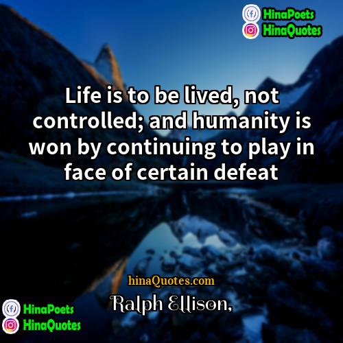 Ralph Ellison Quotes | Life is to be lived, not controlled;